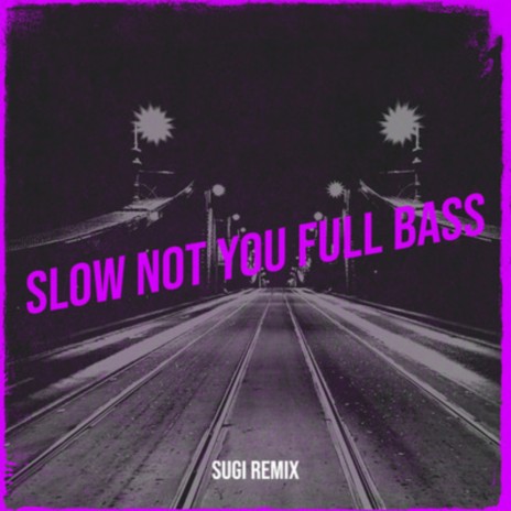 Slow Not You Full Bass
