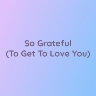 So Grateful (To Get To Love You)