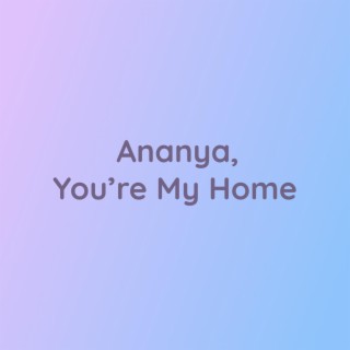 Ananya, You're My Home