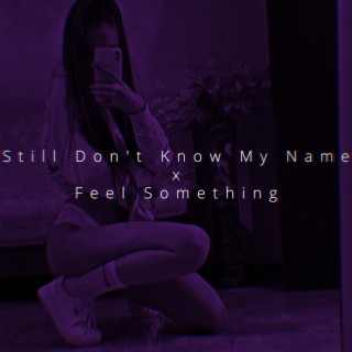 Still Don't Know My Name x Feel Something