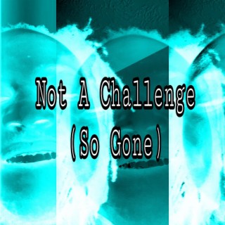 Not A Challenge (So Gone)