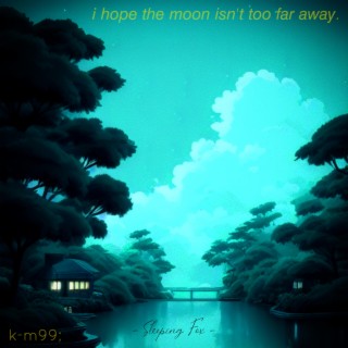 i hope the moon isn't too far away.