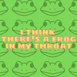 I Think There's A Frog In My Throat