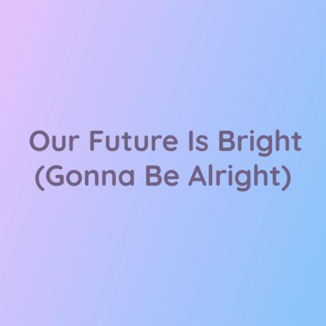 Our Future Is Bright (Gonna Be Alright) | Boomplay Music