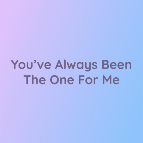 You've Always Been The One For Me | Boomplay Music