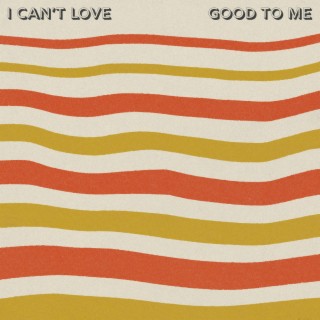 I Can't Love / Good To Me