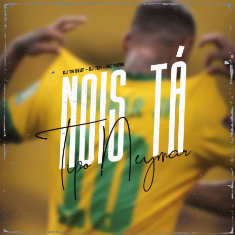 Nois Tá Tipo Neymar ft. DJ TN Beat & DJ Teh | Boomplay Music