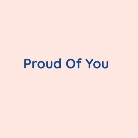 Proud Of You | Boomplay Music