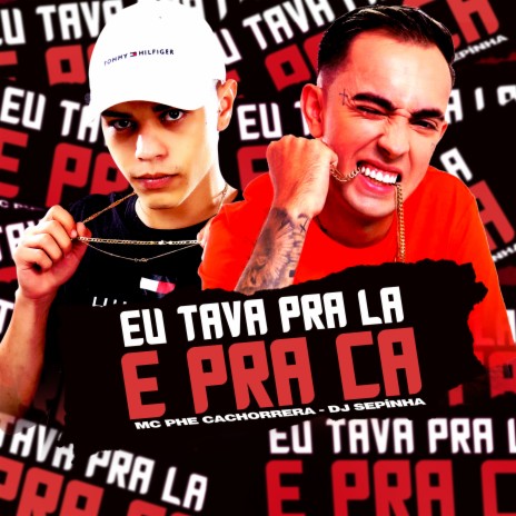 Eu Tava pra La e pra Ca ft. Mc Phe Cachorrera | Boomplay Music