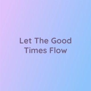 Let The Good Times Flow