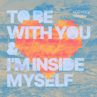 To Be with You & I'm Inside Myself