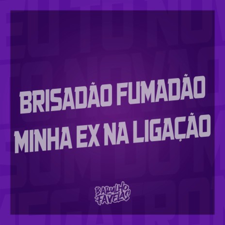 Brisadão Fumadão - Minha Ex na Ligação ft. Dj Dozabri & Dj Sati Marconex | Boomplay Music