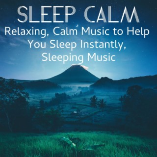 Sleep Calm: Relaxing, Calm Music to Help You Sleep Instantly, Sleeping Music