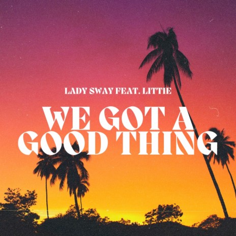 We Got a Good Thing ft. LiTTiE | Boomplay Music