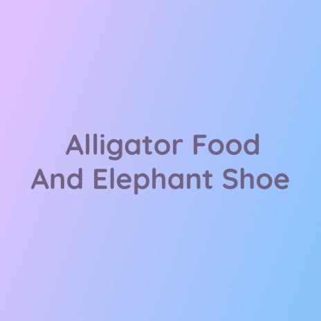 Alligator Food and Elephant Shoe | Boomplay Music