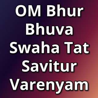 OM Bhur Bhuva Swaha Tat Savitur Varenyam