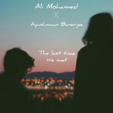 The Last Time We Met ft. Ayushmaan Banerjee | Boomplay Music