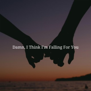 Damn, I Think I'm Falling For You