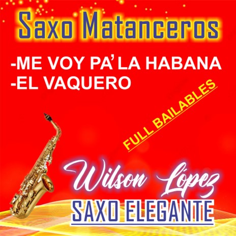 Saxo Matanceros/Me voy pa la Habana/El vaquero/Full Bailables | Boomplay Music