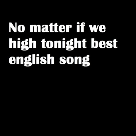 No matter if we high tonight best english song | Boomplay Music