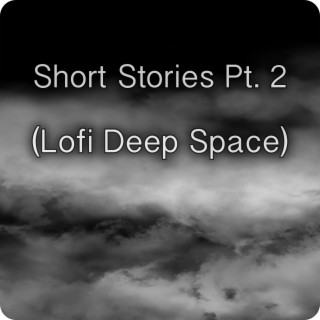 Short Stories, Pt. 2 (Lofi Deep Space)