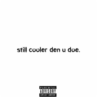 still cooler den u doe.