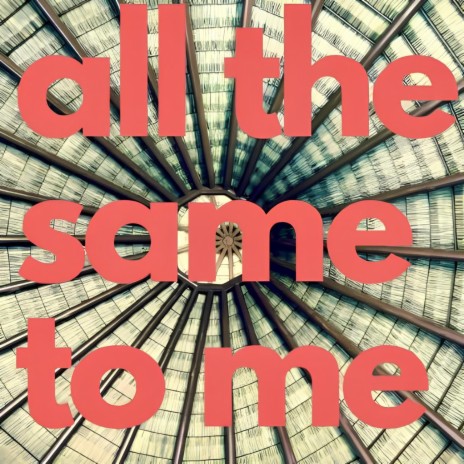 All The Same To Me | Boomplay Music