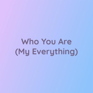 Who You Are (My Everything)