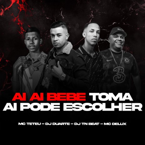 Ai Ai Bebe - Toma Ai Pode Escolher ft. MC Teteu, MC Delux & DJ Duarte | Boomplay Music