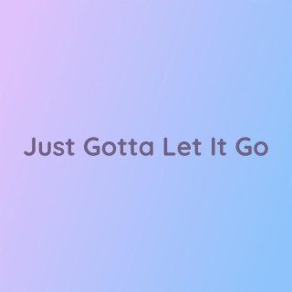 Just Gotta Let It Go