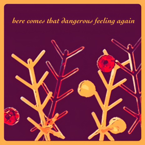 here comes that dangerous feeling again | Boomplay Music
