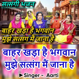 Bahar Khada Hai Bhagwan Mujhe Satsang Mei Jana Hai