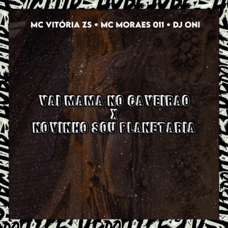 VAI MAMA NO CAVEIRÃO X NOVINHO SOU PLANETARIA ft. DJ ONI ORIGINAL, mcvitoria_zs & MC MORAES 011 | Boomplay Music
