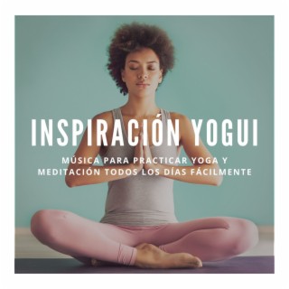 Inspiración Yogui: Música para Practicar Yoga y Meditación todos los Días Fácilmente