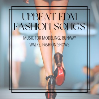 Upbeat EDM Fashion Songs: Music for Modeling, Runway Walks, Fashion Shows