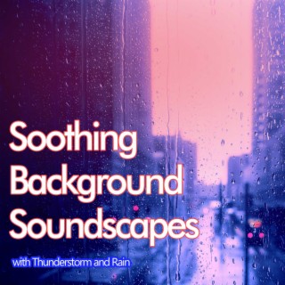 Soothing Background Soundscapes with Thunderstorm and Rain
