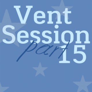 Vent Session, Pt. 15