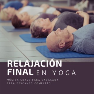Relajación Final en Yoga: Música Suave para Savasana para Descanso Completo