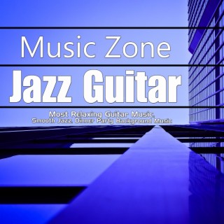 Jazz Guitar Music Zone: Most Relaxing Guitar Music, Smooth Jazz, Dinner Party Background Music