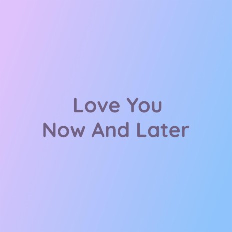 Love You Now And Later | Boomplay Music