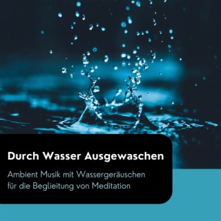 Durch Wasser Ausgewaschen: Ambient Musik mit Wassergeräuschen für die Beglieitung von Meditation