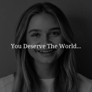 You Deserve The World...
