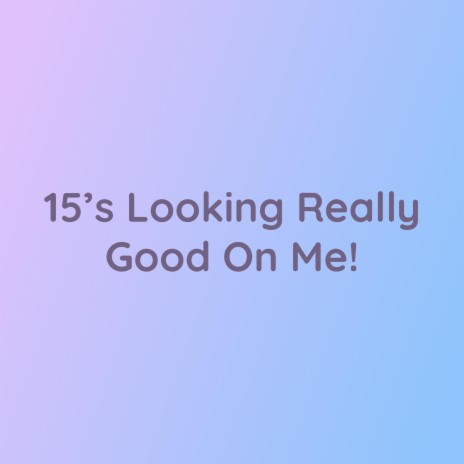 15's Looking Really Good On Me! | Boomplay Music