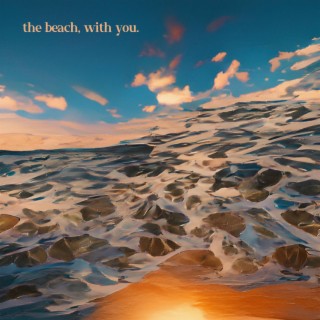 THE BEACH, WITH YOU.