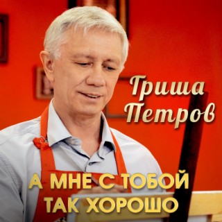 Download Гриша Петров Album Songs: А Мне С Тобой Так Хорошо.