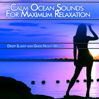 Calm Ocean Sounds For Maximum Relaxation: Deep Sleep and Good Night Music