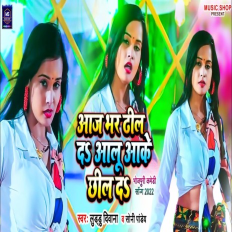 Aaj Bhar Dhil Da Aalu Aake Chhil Da (Bhojpuri Song) ft. Sony Pandey | Boomplay Music