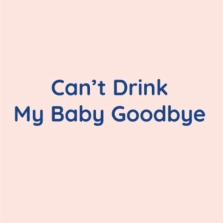 Can't Drink My Baby Goodbye