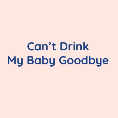 Can't Drink My Baby Goodbye | Boomplay Music