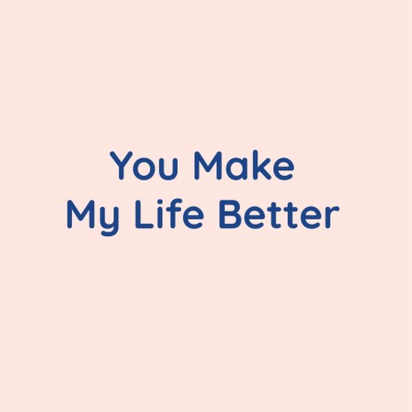 You Make My Life Better | Boomplay Music